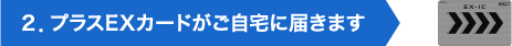 ２．プラスEXカードがご自宅に届きます