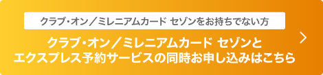 クラブ・オン/ミレニアムカード セゾンとエクスプレス予約サービスの同時お申し込みはこちら