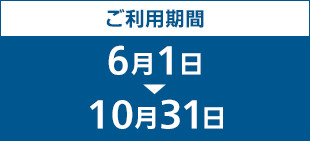 ご利用期間:6月1日～10月31日