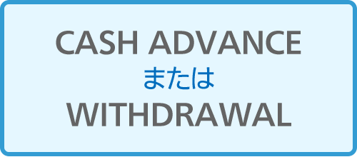 CASH ADVANCEまたはWITHDRAWAL