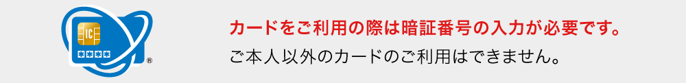 カードをご利用の際は暗証番号の入力が必要です。
