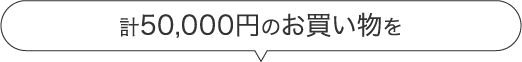 計50,000円のお買い物を