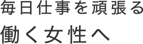 毎日仕事を頑張る 働く女性へ