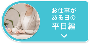 お仕事がある日の平日編