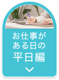 お仕事がある日の平日編