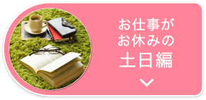 お仕事がお休みの土日編