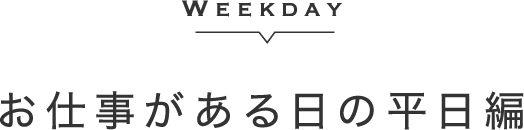 お仕事がある日の平日編