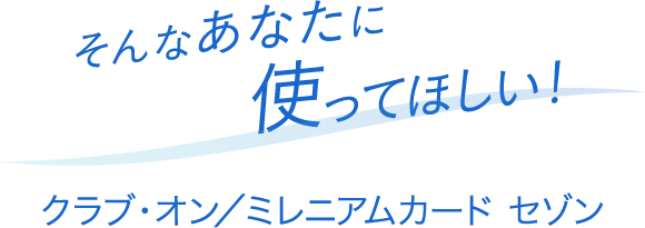 そんなあなたに使って欲しい　クラブ・オン／ミレニアムカード セゾン