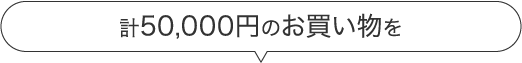 計50,000円のお買い物を