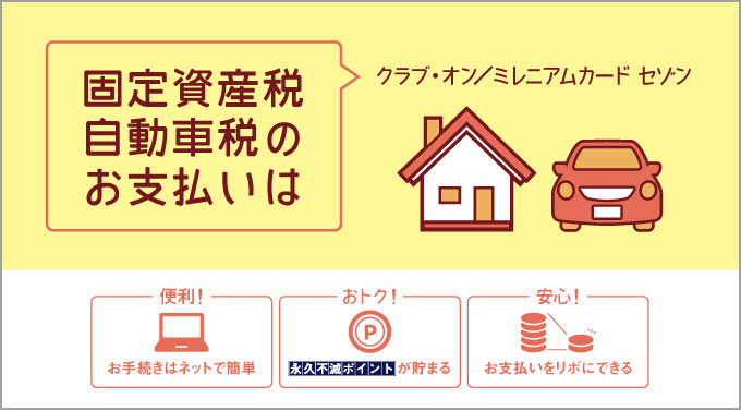 固定資産税と自動車税のお支払いは
クラブ・オン／ミレニアムカード セゾンで！